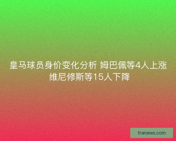皇马球员身价变化分析 姆巴佩等4人上涨 维尼修斯等15人下降