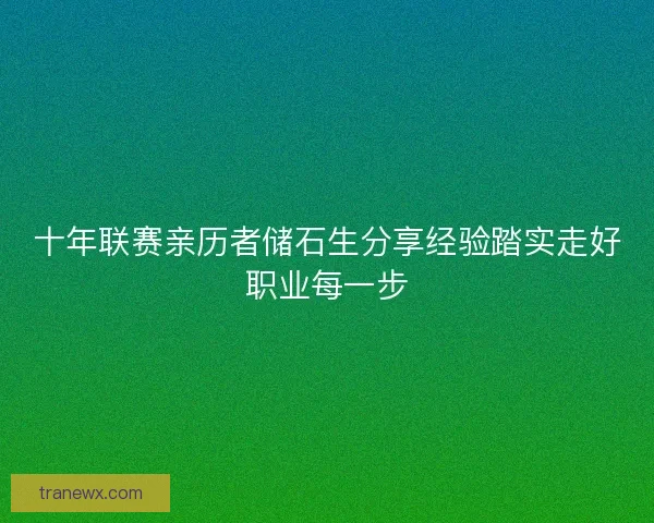 十年联赛亲历者储石生分享经验踏实走好职业每一步