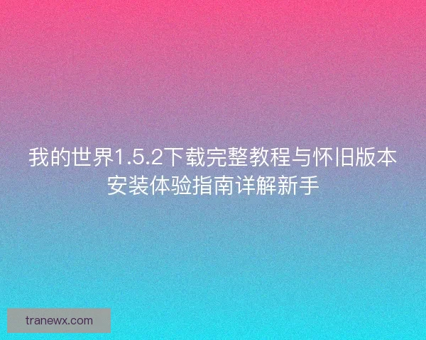 我的世界1.5.2下载完整教程与怀旧版本安装体验指南详解新手