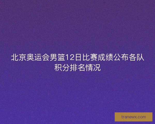 北京奥运会男篮12日比赛成绩公布各队积分排名情况
